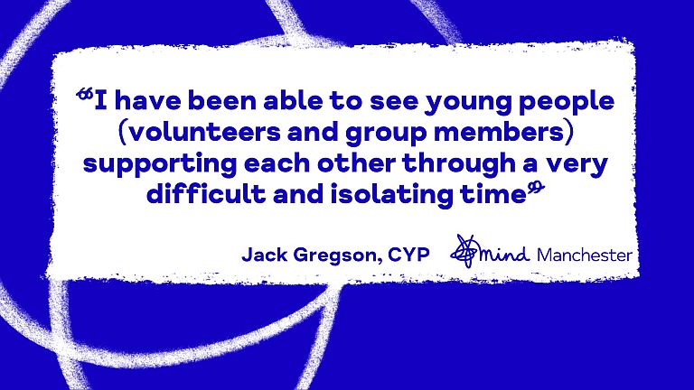 I've been able to see young people (volunteers and group members) supporting each other through a very difficult and isolating time